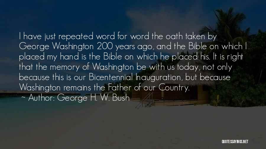 George H. W. Bush Quotes: I Have Just Repeated Word For Word The Oath Taken By George Washington 200 Years Ago, And The Bible On