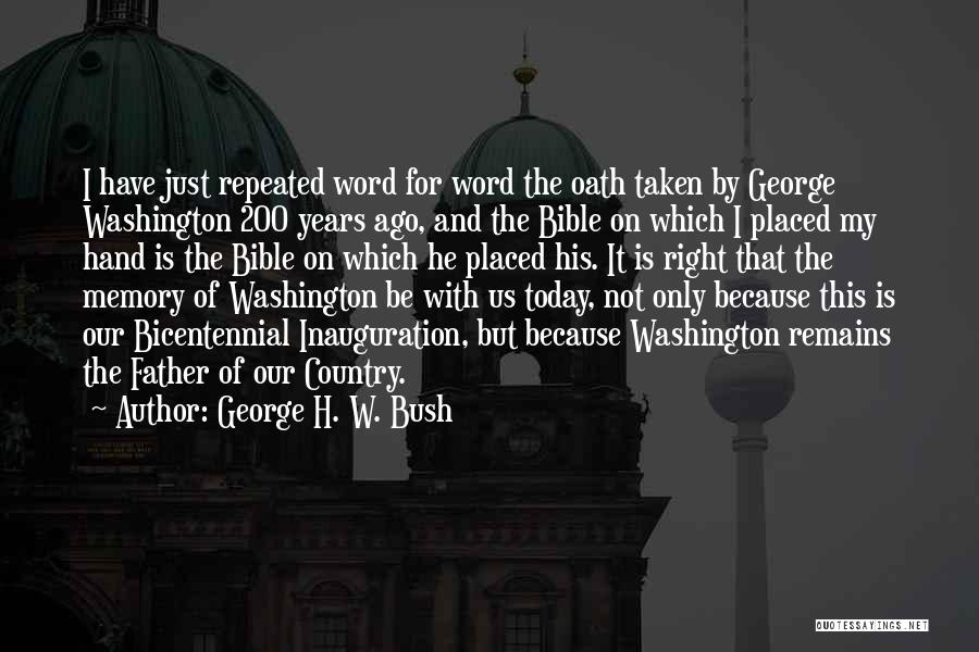 George H. W. Bush Quotes: I Have Just Repeated Word For Word The Oath Taken By George Washington 200 Years Ago, And The Bible On