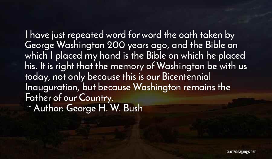 George H. W. Bush Quotes: I Have Just Repeated Word For Word The Oath Taken By George Washington 200 Years Ago, And The Bible On