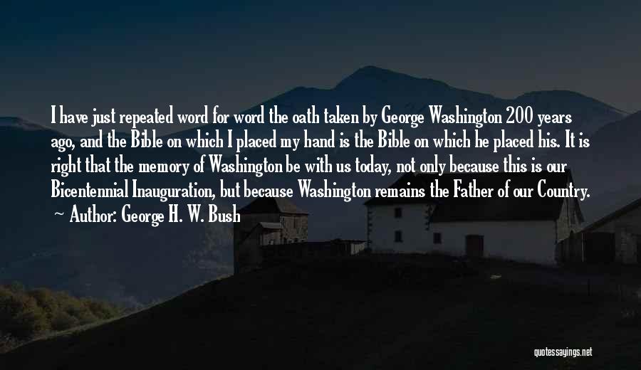 George H. W. Bush Quotes: I Have Just Repeated Word For Word The Oath Taken By George Washington 200 Years Ago, And The Bible On