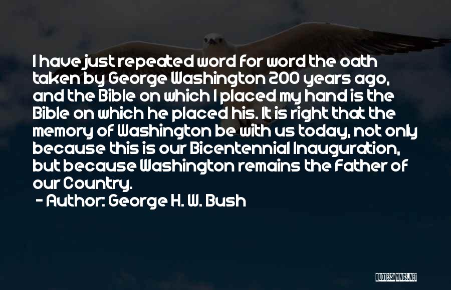 George H. W. Bush Quotes: I Have Just Repeated Word For Word The Oath Taken By George Washington 200 Years Ago, And The Bible On