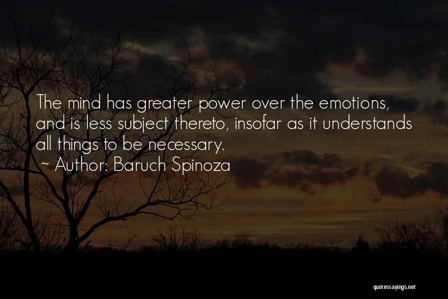 Baruch Spinoza Quotes: The Mind Has Greater Power Over The Emotions, And Is Less Subject Thereto, Insofar As It Understands All Things To