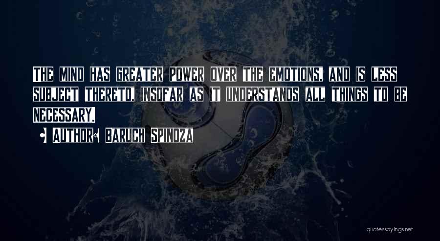 Baruch Spinoza Quotes: The Mind Has Greater Power Over The Emotions, And Is Less Subject Thereto, Insofar As It Understands All Things To