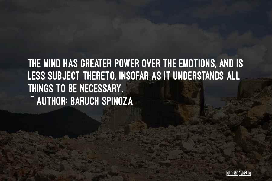 Baruch Spinoza Quotes: The Mind Has Greater Power Over The Emotions, And Is Less Subject Thereto, Insofar As It Understands All Things To