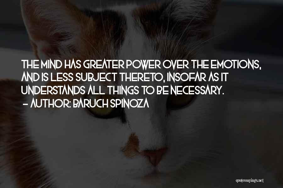 Baruch Spinoza Quotes: The Mind Has Greater Power Over The Emotions, And Is Less Subject Thereto, Insofar As It Understands All Things To