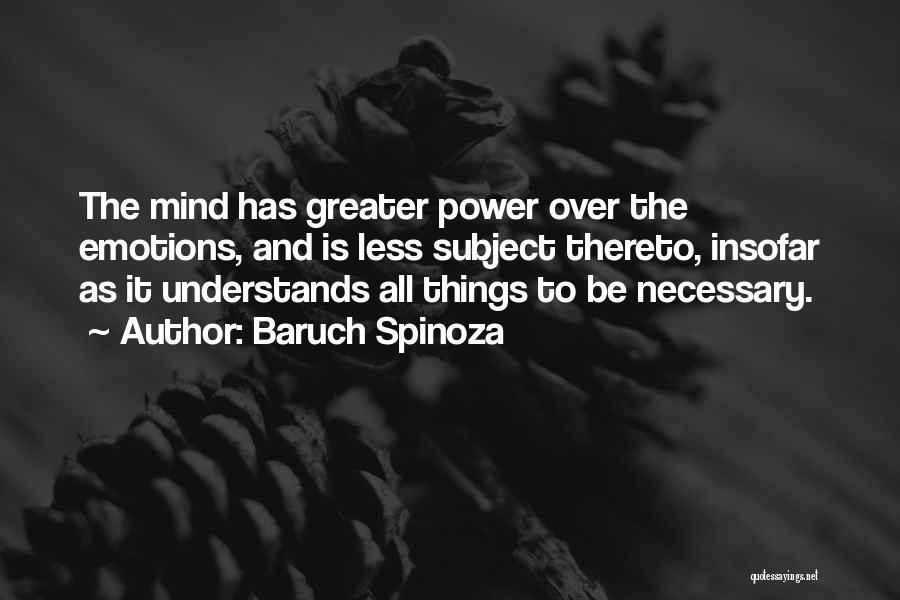 Baruch Spinoza Quotes: The Mind Has Greater Power Over The Emotions, And Is Less Subject Thereto, Insofar As It Understands All Things To