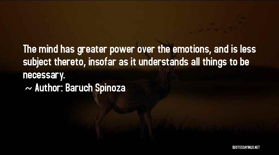 Baruch Spinoza Quotes: The Mind Has Greater Power Over The Emotions, And Is Less Subject Thereto, Insofar As It Understands All Things To