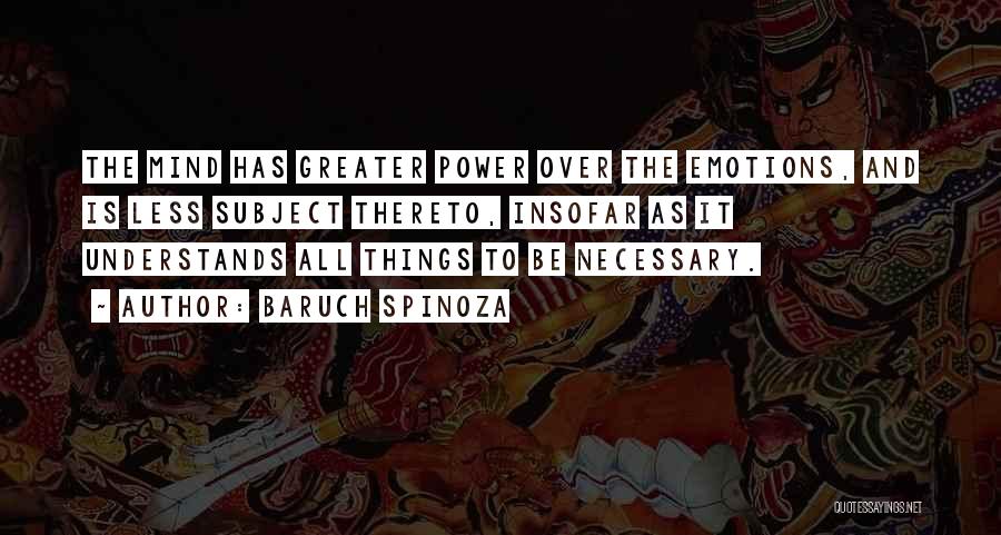 Baruch Spinoza Quotes: The Mind Has Greater Power Over The Emotions, And Is Less Subject Thereto, Insofar As It Understands All Things To