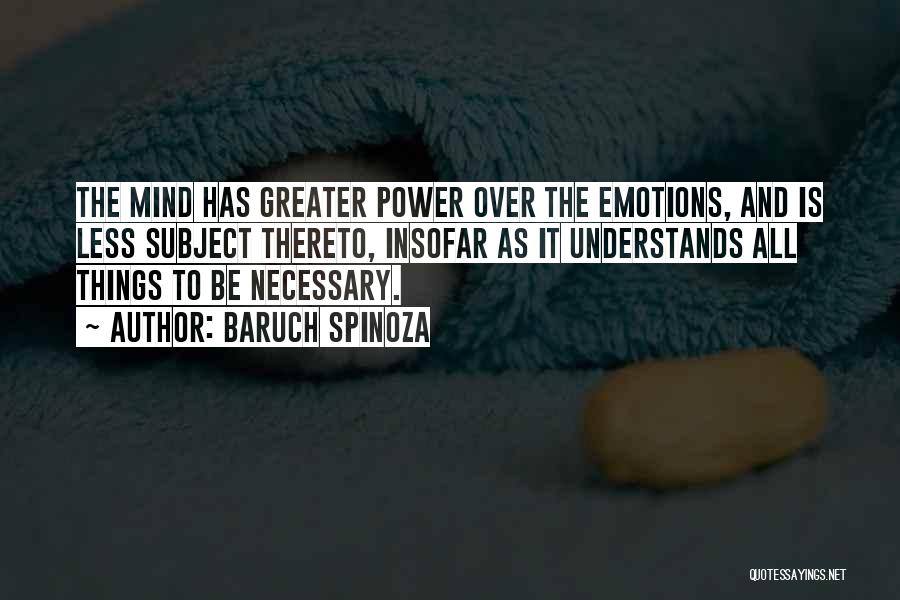 Baruch Spinoza Quotes: The Mind Has Greater Power Over The Emotions, And Is Less Subject Thereto, Insofar As It Understands All Things To