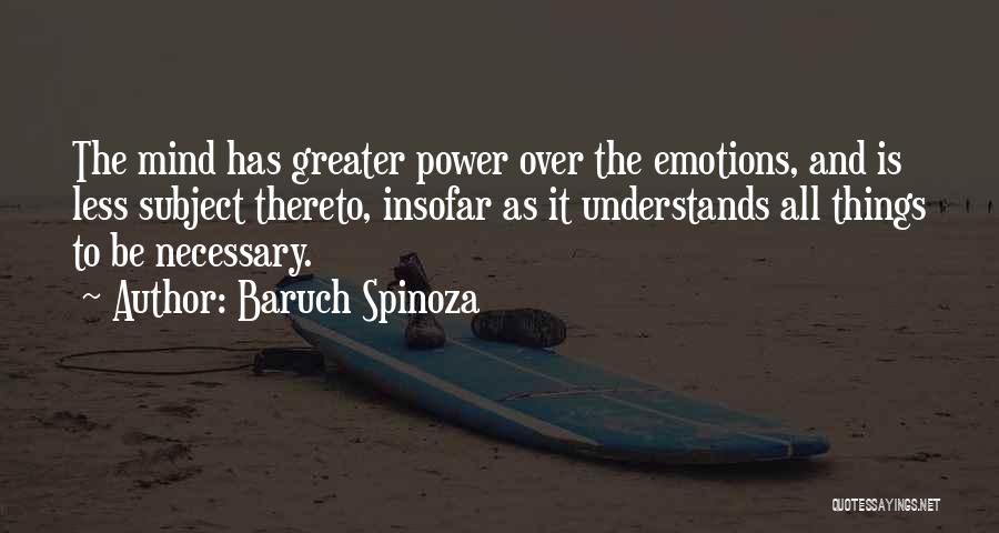 Baruch Spinoza Quotes: The Mind Has Greater Power Over The Emotions, And Is Less Subject Thereto, Insofar As It Understands All Things To
