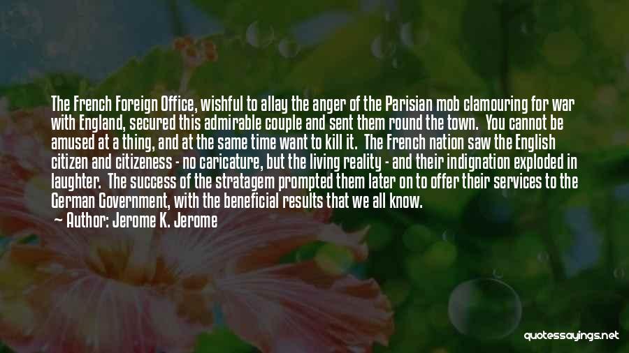 Jerome K. Jerome Quotes: The French Foreign Office, Wishful To Allay The Anger Of The Parisian Mob Clamouring For War With England, Secured This