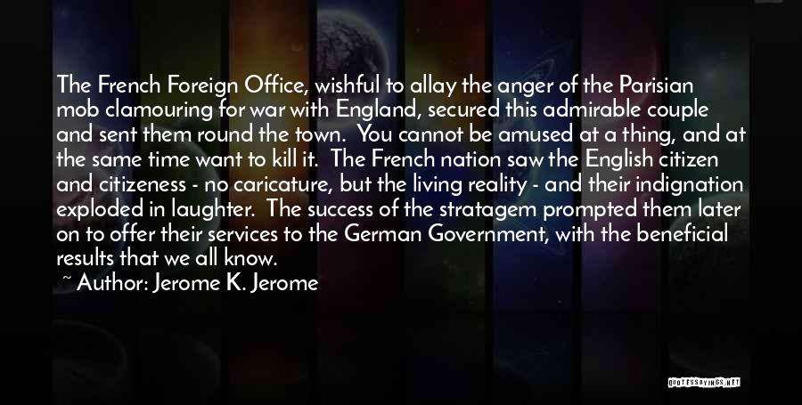 Jerome K. Jerome Quotes: The French Foreign Office, Wishful To Allay The Anger Of The Parisian Mob Clamouring For War With England, Secured This