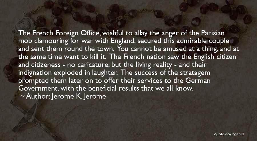 Jerome K. Jerome Quotes: The French Foreign Office, Wishful To Allay The Anger Of The Parisian Mob Clamouring For War With England, Secured This