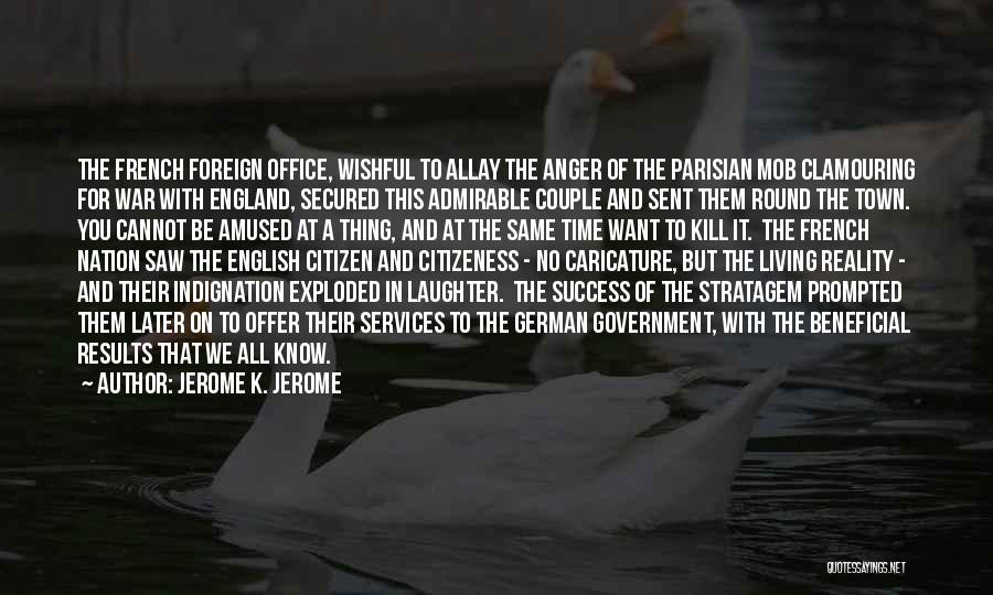 Jerome K. Jerome Quotes: The French Foreign Office, Wishful To Allay The Anger Of The Parisian Mob Clamouring For War With England, Secured This