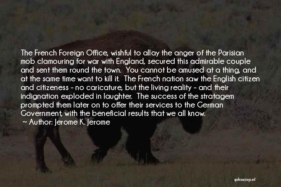 Jerome K. Jerome Quotes: The French Foreign Office, Wishful To Allay The Anger Of The Parisian Mob Clamouring For War With England, Secured This