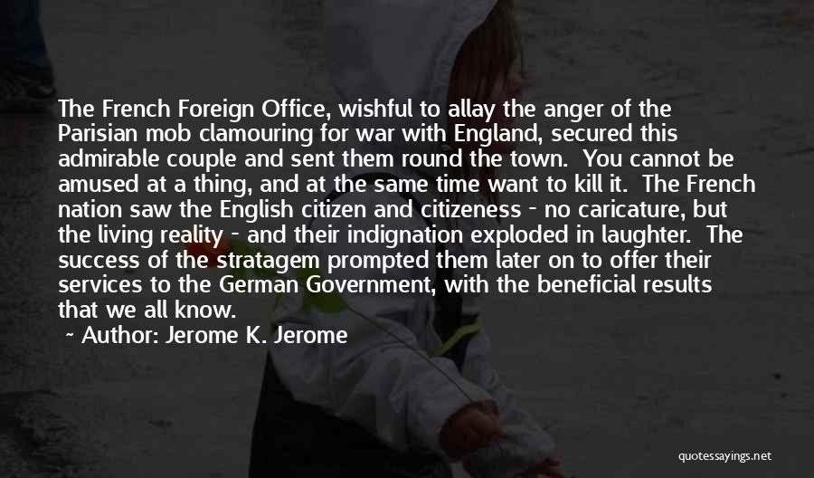 Jerome K. Jerome Quotes: The French Foreign Office, Wishful To Allay The Anger Of The Parisian Mob Clamouring For War With England, Secured This