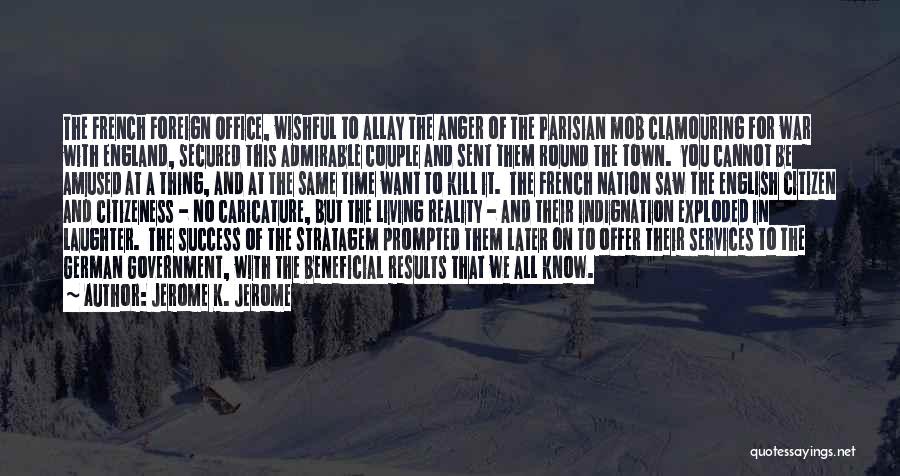 Jerome K. Jerome Quotes: The French Foreign Office, Wishful To Allay The Anger Of The Parisian Mob Clamouring For War With England, Secured This