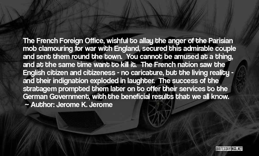 Jerome K. Jerome Quotes: The French Foreign Office, Wishful To Allay The Anger Of The Parisian Mob Clamouring For War With England, Secured This