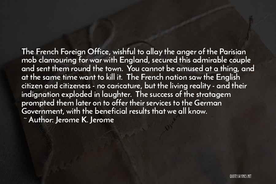 Jerome K. Jerome Quotes: The French Foreign Office, Wishful To Allay The Anger Of The Parisian Mob Clamouring For War With England, Secured This