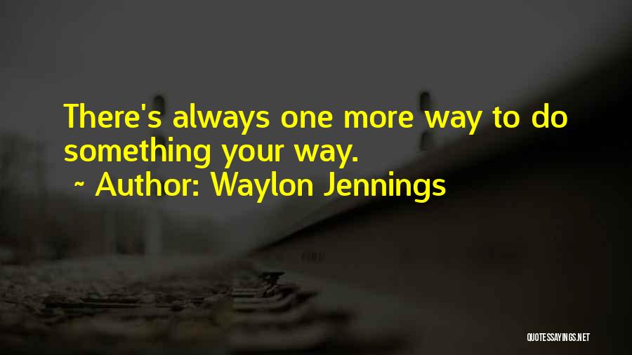 Waylon Jennings Quotes: There's Always One More Way To Do Something Your Way.