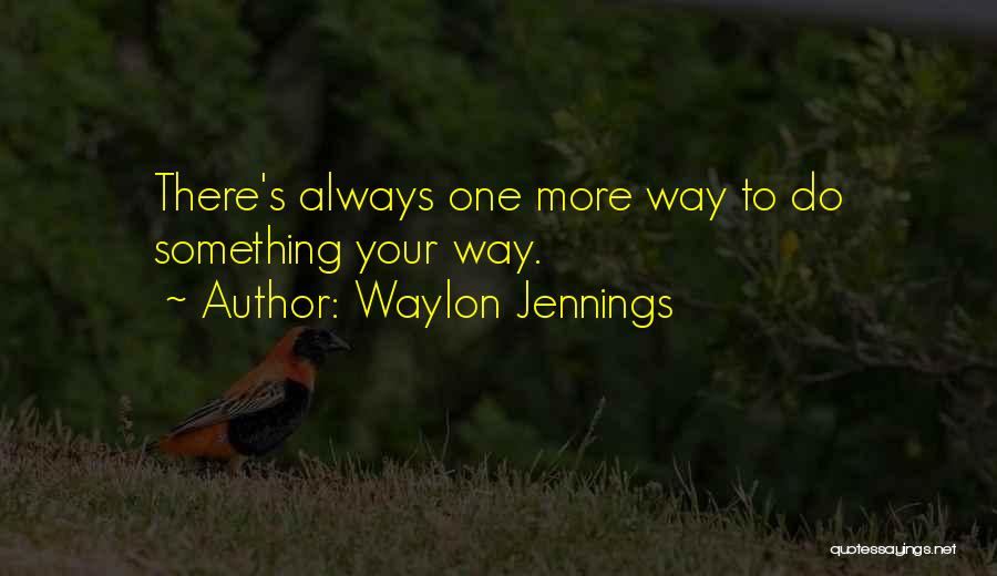 Waylon Jennings Quotes: There's Always One More Way To Do Something Your Way.