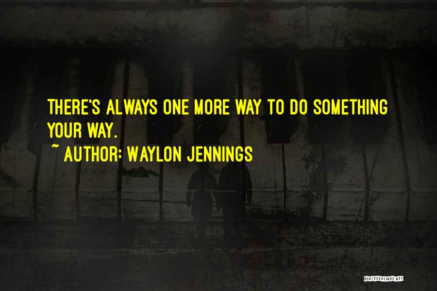 Waylon Jennings Quotes: There's Always One More Way To Do Something Your Way.