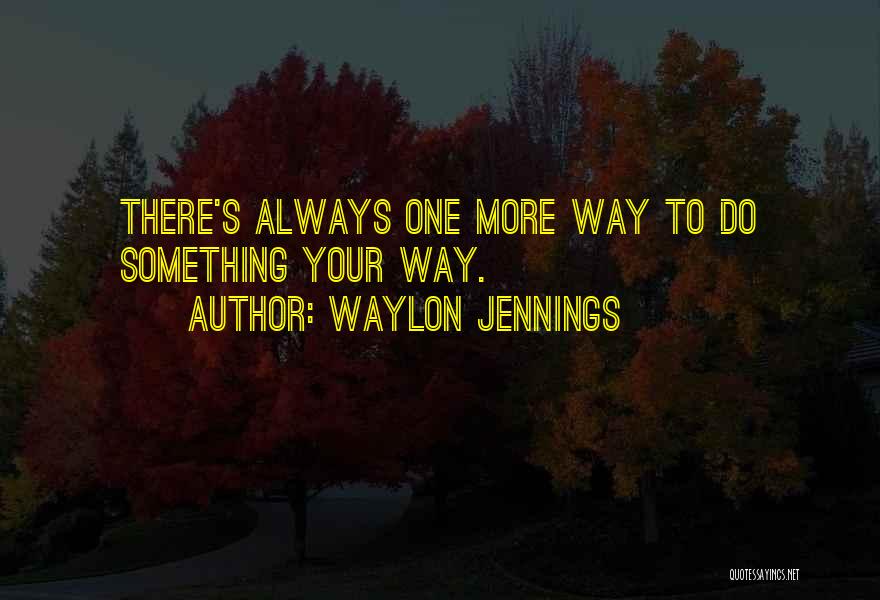 Waylon Jennings Quotes: There's Always One More Way To Do Something Your Way.