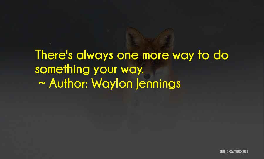 Waylon Jennings Quotes: There's Always One More Way To Do Something Your Way.
