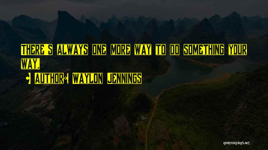 Waylon Jennings Quotes: There's Always One More Way To Do Something Your Way.