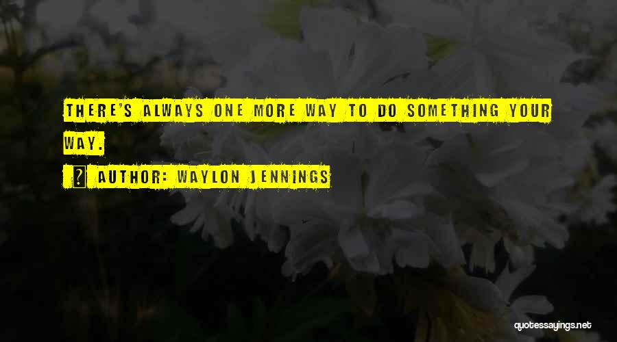 Waylon Jennings Quotes: There's Always One More Way To Do Something Your Way.