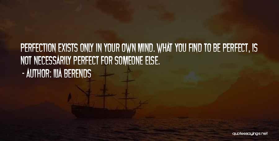 Ilia Berends Quotes: Perfection Exists Only In Your Own Mind. What You Find To Be Perfect, Is Not Necessarily Perfect For Someone Else.