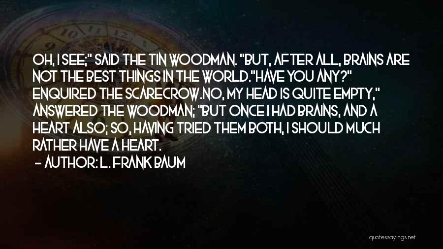 L. Frank Baum Quotes: Oh, I See; Said The Tin Woodman. But, After All, Brains Are Not The Best Things In The World.have You