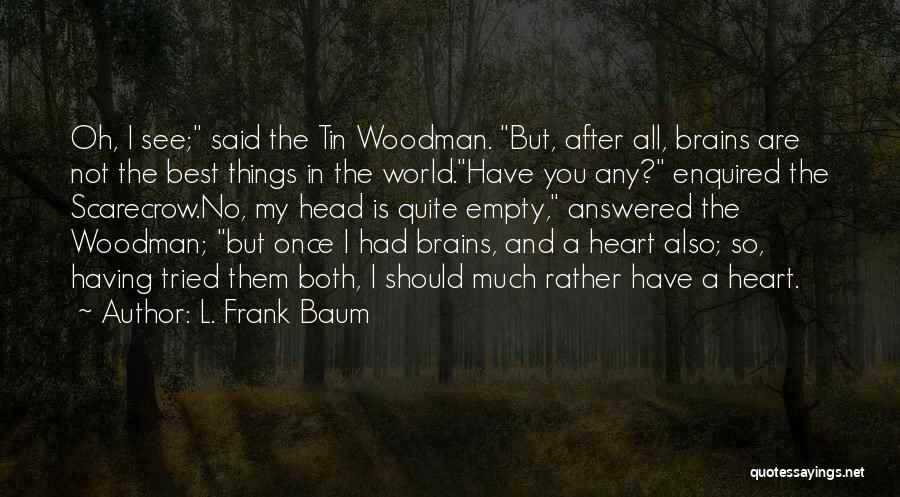 L. Frank Baum Quotes: Oh, I See; Said The Tin Woodman. But, After All, Brains Are Not The Best Things In The World.have You