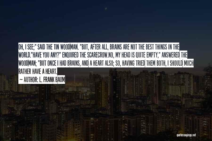 L. Frank Baum Quotes: Oh, I See; Said The Tin Woodman. But, After All, Brains Are Not The Best Things In The World.have You