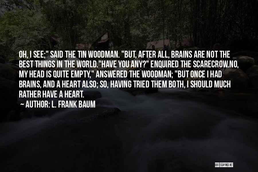 L. Frank Baum Quotes: Oh, I See; Said The Tin Woodman. But, After All, Brains Are Not The Best Things In The World.have You