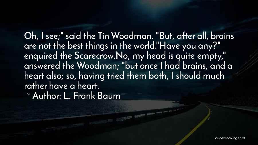 L. Frank Baum Quotes: Oh, I See; Said The Tin Woodman. But, After All, Brains Are Not The Best Things In The World.have You