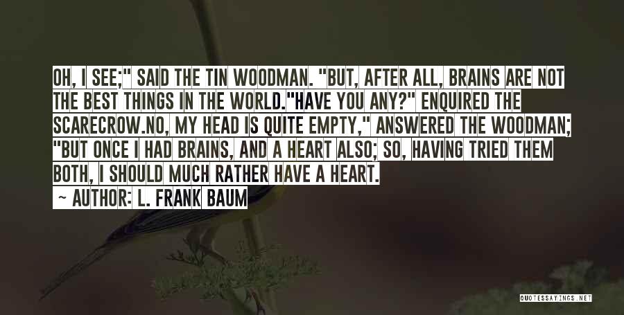 L. Frank Baum Quotes: Oh, I See; Said The Tin Woodman. But, After All, Brains Are Not The Best Things In The World.have You