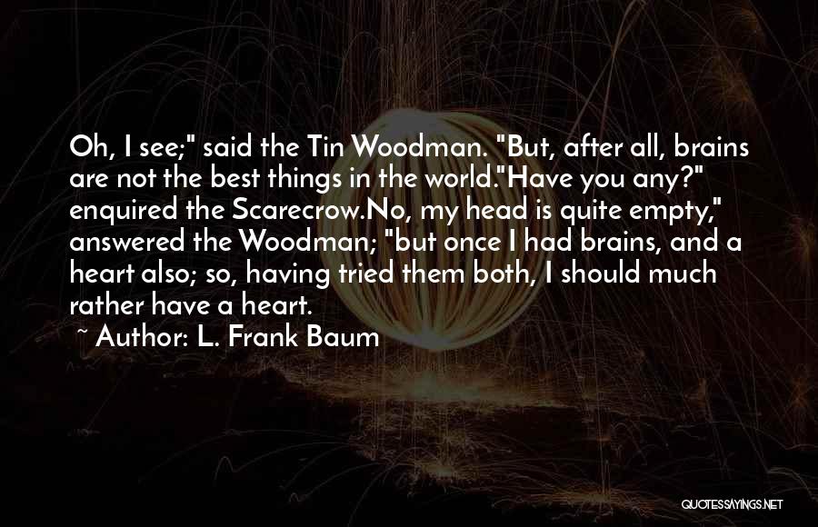 L. Frank Baum Quotes: Oh, I See; Said The Tin Woodman. But, After All, Brains Are Not The Best Things In The World.have You