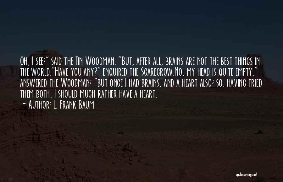 L. Frank Baum Quotes: Oh, I See; Said The Tin Woodman. But, After All, Brains Are Not The Best Things In The World.have You