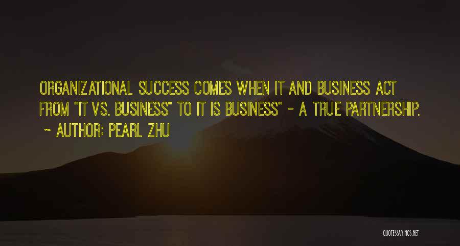 Pearl Zhu Quotes: Organizational Success Comes When It And Business Act From It Vs. Business To It Is Business - A True Partnership.