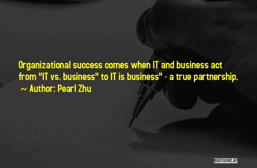 Pearl Zhu Quotes: Organizational Success Comes When It And Business Act From It Vs. Business To It Is Business - A True Partnership.