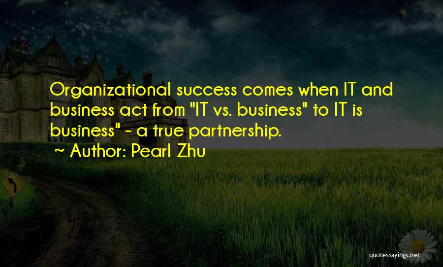 Pearl Zhu Quotes: Organizational Success Comes When It And Business Act From It Vs. Business To It Is Business - A True Partnership.