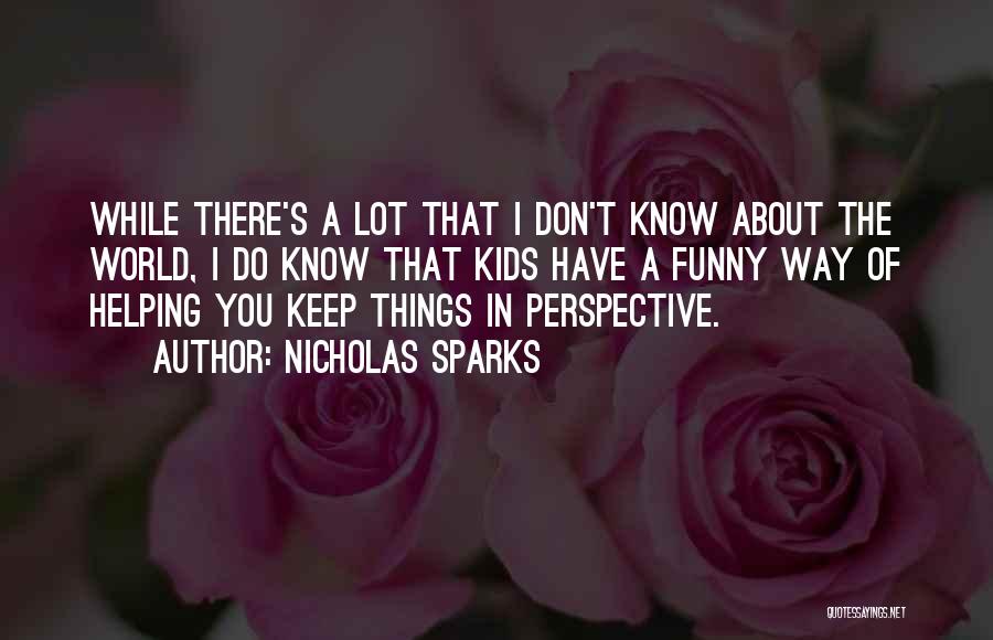 Nicholas Sparks Quotes: While There's A Lot That I Don't Know About The World, I Do Know That Kids Have A Funny Way