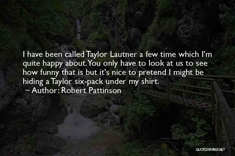 Robert Pattinson Quotes: I Have Been Called Taylor Lautner A Few Time Which I'm Quite Happy About. You Only Have To Look At