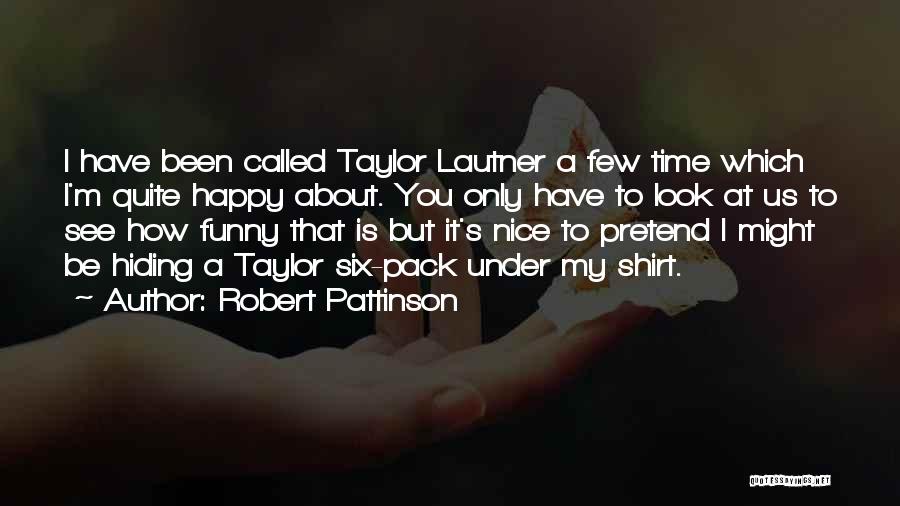 Robert Pattinson Quotes: I Have Been Called Taylor Lautner A Few Time Which I'm Quite Happy About. You Only Have To Look At