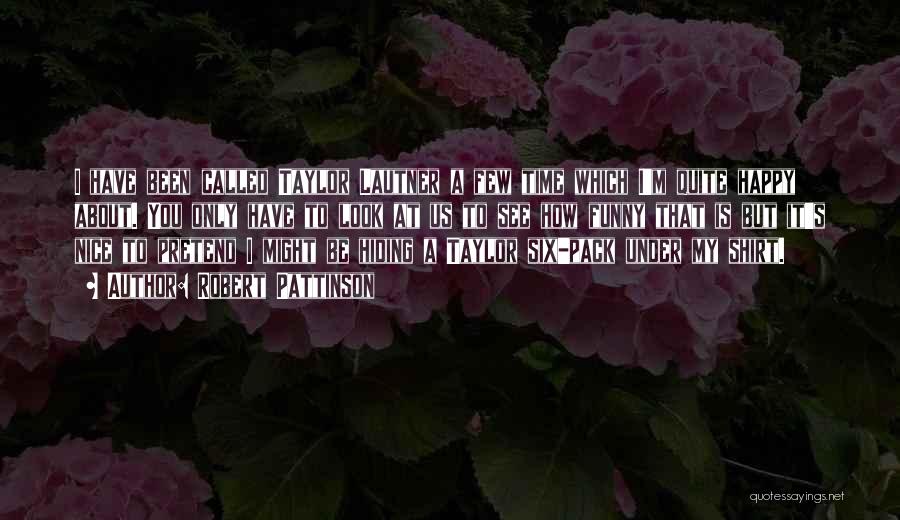 Robert Pattinson Quotes: I Have Been Called Taylor Lautner A Few Time Which I'm Quite Happy About. You Only Have To Look At