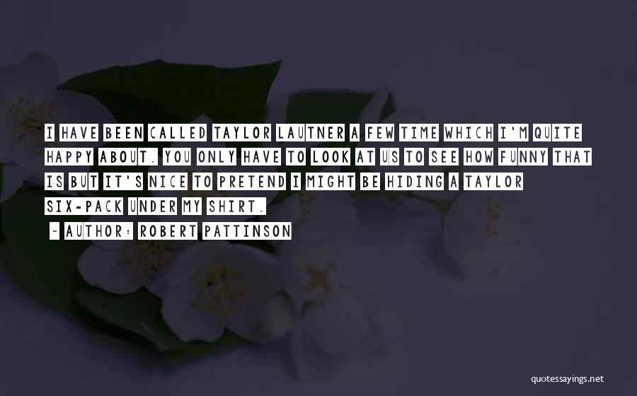 Robert Pattinson Quotes: I Have Been Called Taylor Lautner A Few Time Which I'm Quite Happy About. You Only Have To Look At