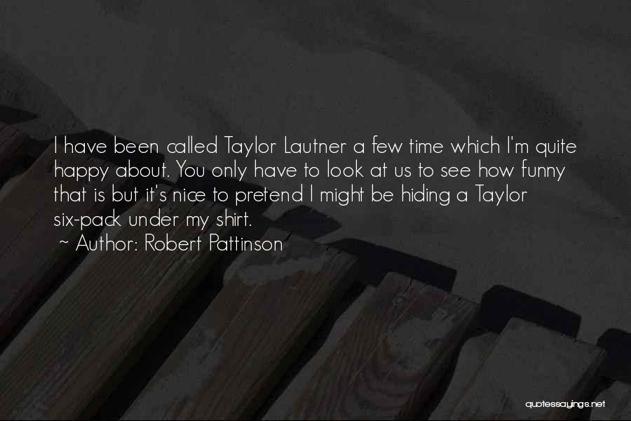 Robert Pattinson Quotes: I Have Been Called Taylor Lautner A Few Time Which I'm Quite Happy About. You Only Have To Look At