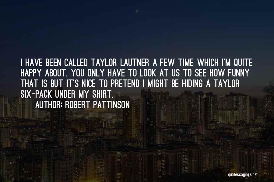 Robert Pattinson Quotes: I Have Been Called Taylor Lautner A Few Time Which I'm Quite Happy About. You Only Have To Look At