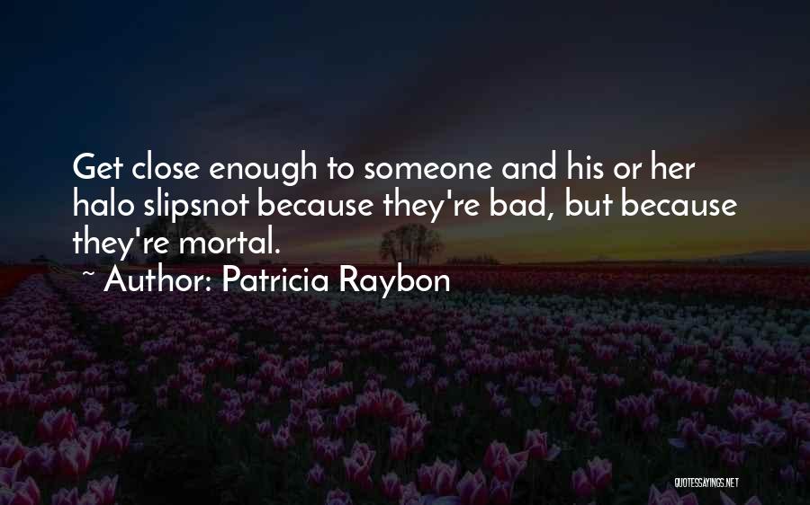 Patricia Raybon Quotes: Get Close Enough To Someone And His Or Her Halo Slipsnot Because They're Bad, But Because They're Mortal.